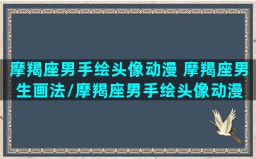 摩羯座男手绘头像动漫 摩羯座男生画法/摩羯座男手绘头像动漫 摩羯座男生画法-我的网站